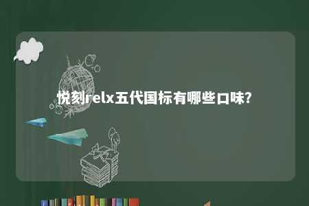 悦刻relx五代国标有哪些口味？ 